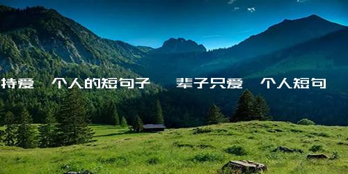 坚持爱一个人的短句子 一辈子只爱一个人短句